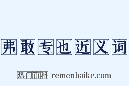 弗敢专也近义词是什么意思的图片